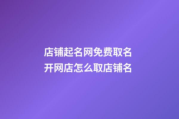 店铺起名网免费取名 开网店怎么取店铺名